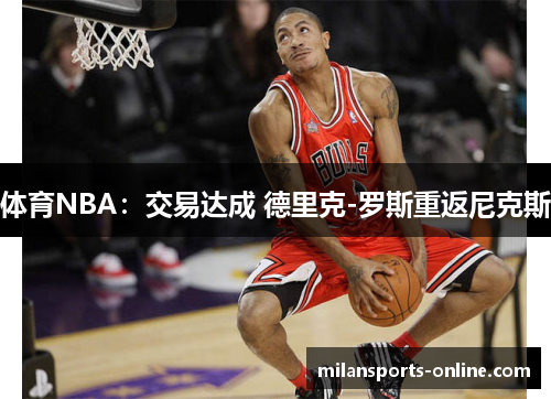 体育NBA：交易达成 德里克-罗斯重返尼克斯