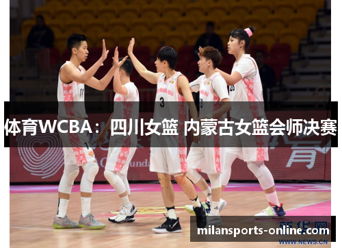 体育WCBA：四川女篮 内蒙古女篮会师决赛